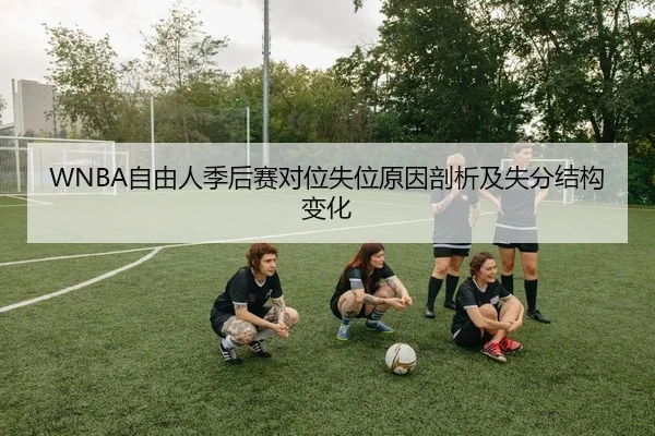 WNBA自由人季后赛对位失位原因剖析及失分结构变化
